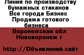 Линия по производству бумажных стаканов - Все города Бизнес » Продажа готового бизнеса   . Воронежская обл.,Нововоронеж г.